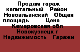 Продам гараж капитальный › Район ­ Новоильинский › Общая площадь ­ 18 › Цена ­ 115 - Кемеровская обл., Новокузнецк г. Недвижимость » Гаражи   